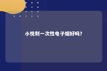 小悦刻一次性电子烟好吗�	？ 